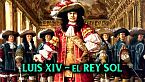 El rey sol - Luis XIV - Toda su historia y vida - Historia de Francia en la edad moderna 4